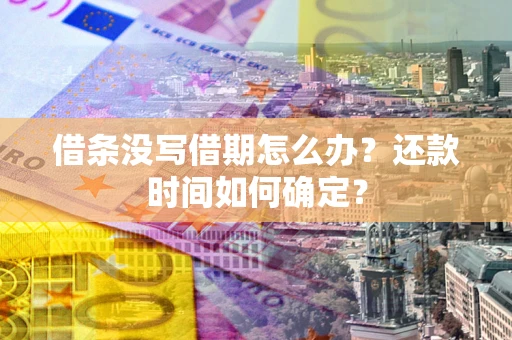 武汉借条没写借期怎么办？还款时间如何确定？
