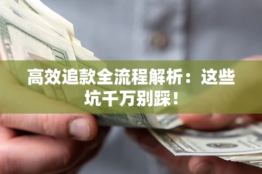 武汉高效追款全流程解析：这些坑千万别踩！
