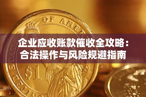 武汉企业应收账款催收全攻略：合法操作与风险规避指南