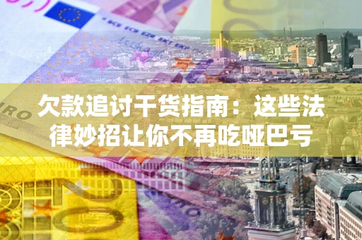 武汉欠款追讨干货指南：这些法律妙招让你不再吃哑巴亏