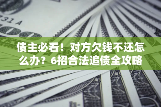 武汉债主必看！对方欠钱不还怎么办？6招合法追债全攻略