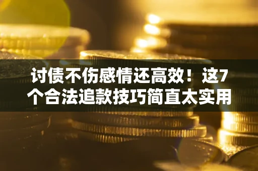 武汉讨债不伤感情还高效！这7个合法追款技巧简直太实用