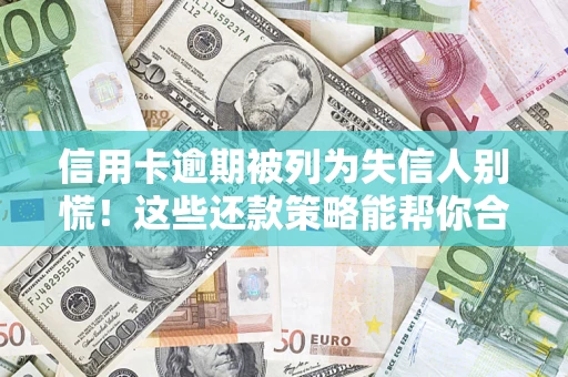 武汉信用卡逾期被列为失信人别慌！这些还款策略能帮你合法止损