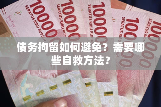 武汉债务拘留如何避免？需要哪些自救方法？