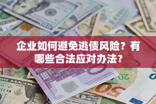 武汉企业如何避免逃债风险？有哪些合法应对办法？