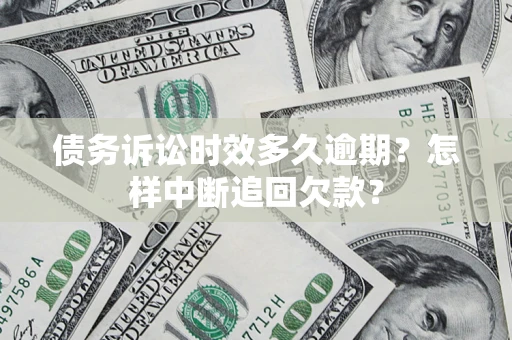 武汉债务诉讼时效多久逾期？怎样中断追回欠款？