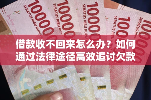 武汉借款收不回来怎么办？如何通过法律途径高效追讨欠款？