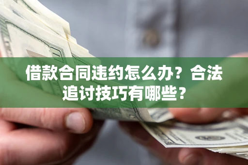 武汉借款合同违约怎么办？合法追讨技巧有哪些？