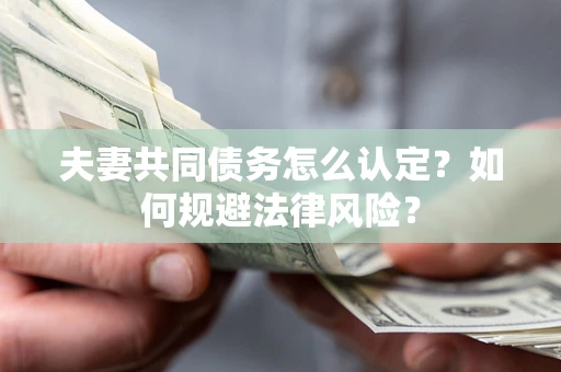 武汉夫妻共同债务怎么认定？如何规避法律风险？