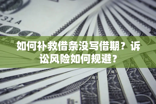 武汉如何补救借条没写借期？诉讼风险如何规避？