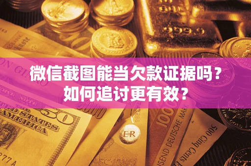 武汉微信截图能当欠款证据吗？如何追讨更有效？