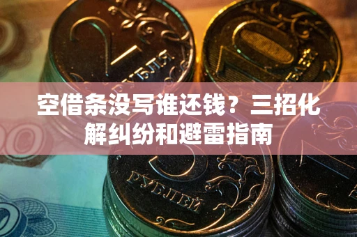 武汉空借条没写谁还钱？三招化解纠纷和避雷指南