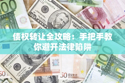 武汉债权转让全攻略：手把手教你避开法律陷阱
