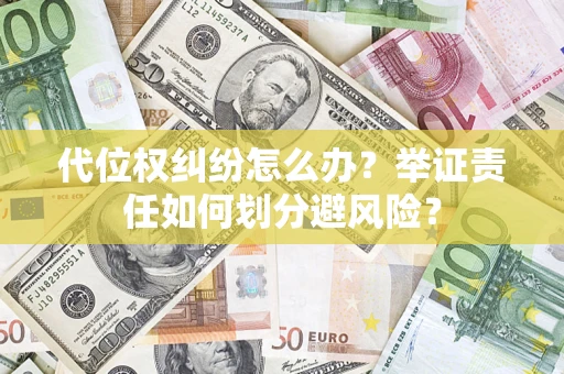 武汉代位权纠纷怎么办？举证责任如何划分避风险？
