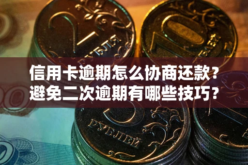 武汉信用卡逾期怎么协商还款？避免二次逾期有哪些技巧？