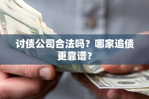 武汉讨债公司合法吗？哪家追债更靠谱？