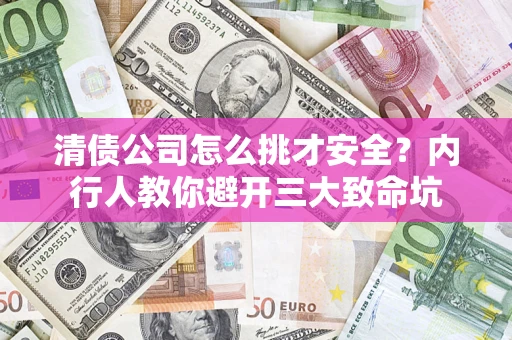 武汉清债公司怎么挑才安全？内行人教你避开三大致命坑