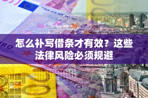 武汉怎么补写借条才有效？这些法律风险必须规避