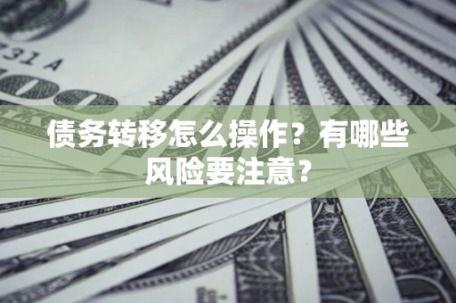 武汉债务转移怎么操作？有哪些风险要注意？