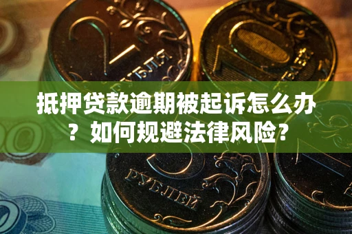 武汉抵押贷款逾期被起诉怎么办？如何规避法律风险？