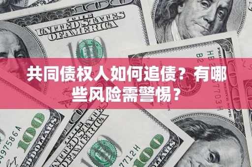 武汉共同债权人如何追债？有哪些风险需警惕？