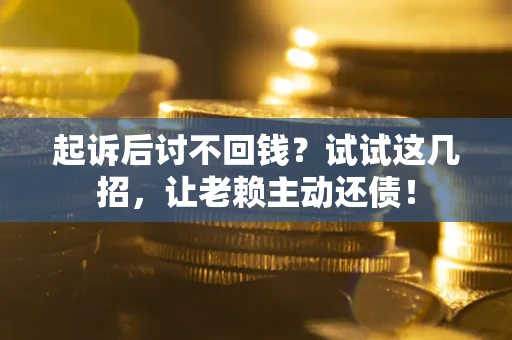 武汉起诉后讨不回钱？试试这几招，让老赖主动还债！