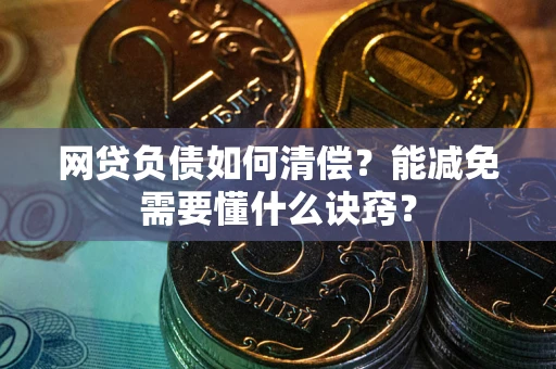 武汉网贷负债如何清偿？能减免需要懂什么诀窍？