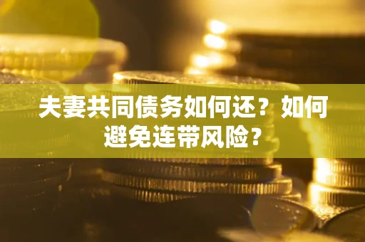 武汉夫妻共同债务如何还？如何避免连带风险？