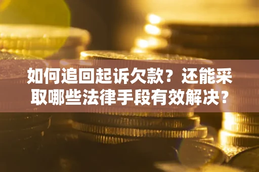 武汉如何追回起诉欠款？还能采取哪些法律手段有效解决？