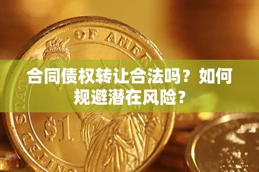 武汉合同债权转让合法吗？如何规避潜在风险？