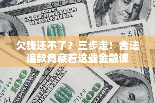 武汉欠钱还不了？三步走！合法追款竟藏着这些金融课