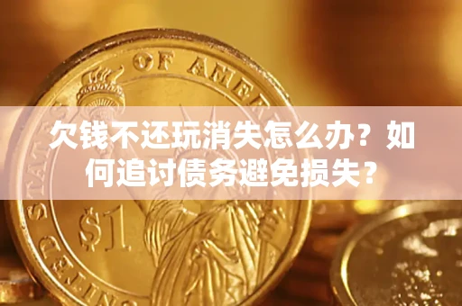 武汉欠钱不还玩消失怎么办？如何追讨债务避免损失？