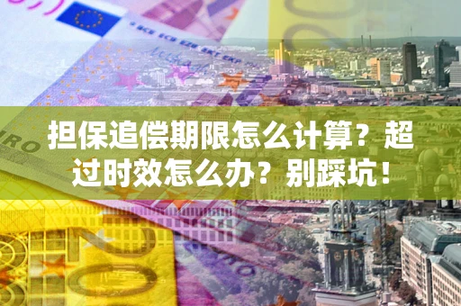 武汉担保追偿期限怎么计算？超过时效怎么办？别踩坑！