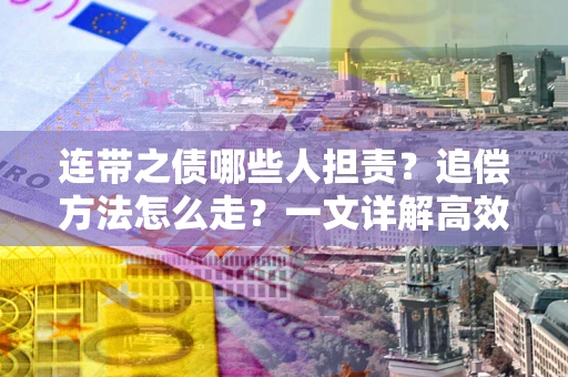 武汉连带之债哪些人担责？追偿方法怎么走？一文详解高效维权流程
