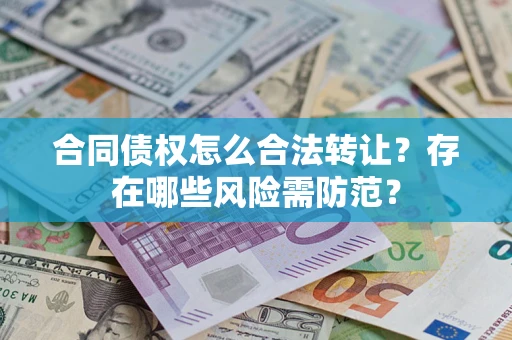 武汉合同债权怎么合法转让？存在哪些风险需防范？