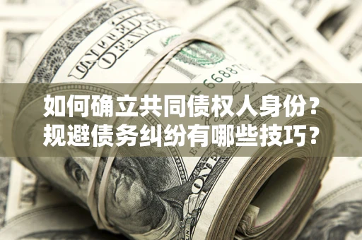 武汉如何确立共同债权人身份？规避债务纠纷有哪些技巧？
