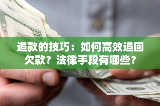 武汉追款的技巧：如何高效追回欠款？法律手段有哪些？