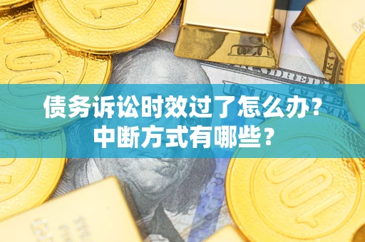 武汉债务诉讼时效过了怎么办？中断方式有哪些？