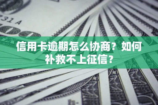 武汉信用卡逾期怎么协商？如何补救不上征信？