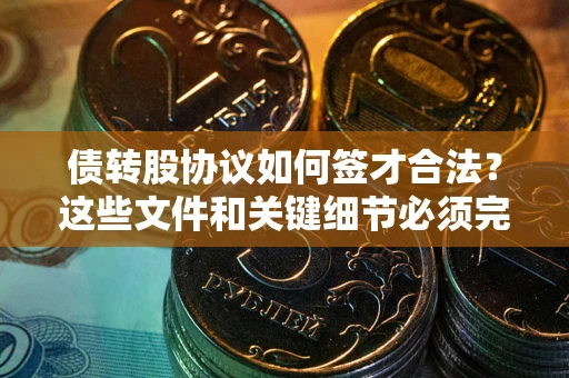武汉债转股协议如何签才合法？这些文件和关键细节必须完整