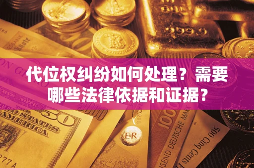 武汉代位权纠纷如何处理？需要哪些法律依据和证据？