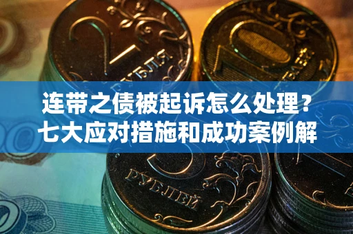 武汉连带之债被起诉怎么处理？七大应对措施和成功案例解析