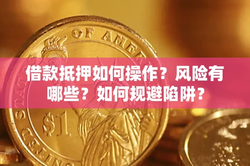 武汉借款抵押如何操作?风险有哪些?如何规避陷阱? 武汉借款抵押如何操作?风险有哪些?如何规避陷阱?