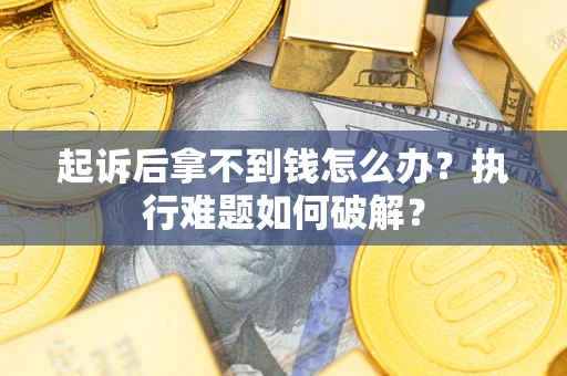 武汉起诉后拿不到钱怎么办？执行难题如何破解？