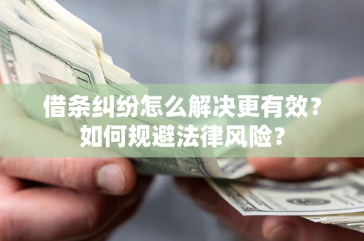 武汉借条纠纷怎么解决更有效？如何规避法律风险？