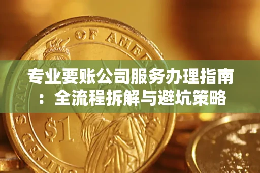 武汉专业要账公司服务办理指南：全流程拆解与避坑策略
