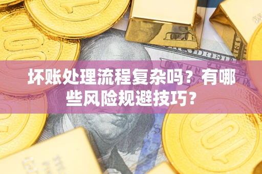 武汉坏账处理流程复杂吗？有哪些风险规避技巧？