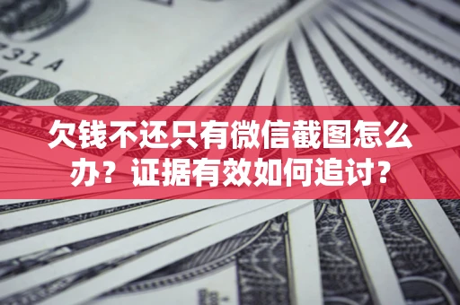 武汉欠钱不还只有微信截图怎么办？证据有效如何追讨？