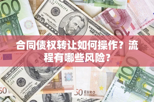 武汉合同债权转让如何操作？流程有哪些风险？