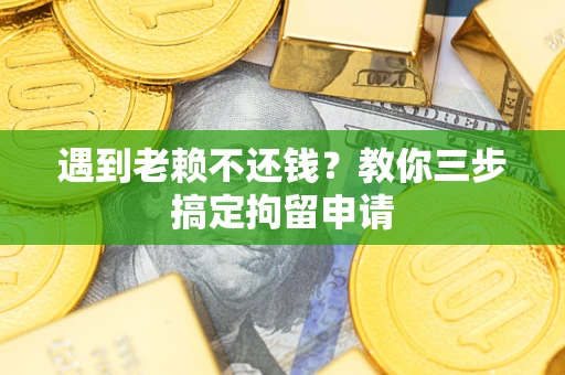 武汉遇到老赖不还钱？教你三步搞定拘留申请